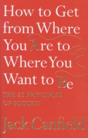 How to Get from Where You Are to Where You Want to Be ; The 25 Principles of Success (édition en anglais)