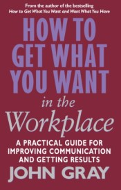 HOW TO GET WHAT YOU WANT IN THE WORKPLACE