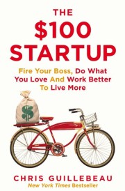 THE $100 STARTUP - FIRE YOUR BOSS, DO WHAT YOU LOVE AND WORK BETTER TO LIVE MORE