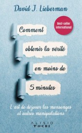 Comment obtenir la vérité en moins de 5 minutes ; l'art de déjouer les mensonges et autres manipulations