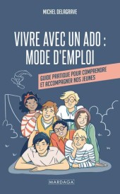 Vivre avec un ado : Mode d'emploi ; Guide pratique pour comprendre et accompagner nos jeunes