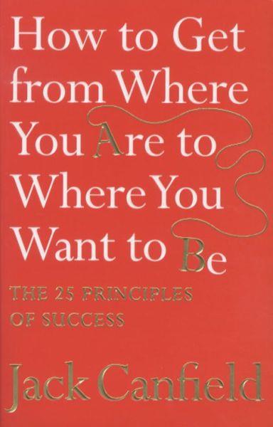 How to Get from Where You Are to Where You Want to Be ; The 25 Principles of Success (édition en anglais)