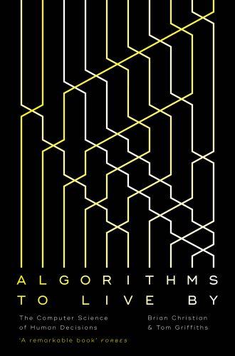 ALGORITHMS TO LIVE BY ; THE COMPUTER SCIENCE OF HUMAN DECISIONS