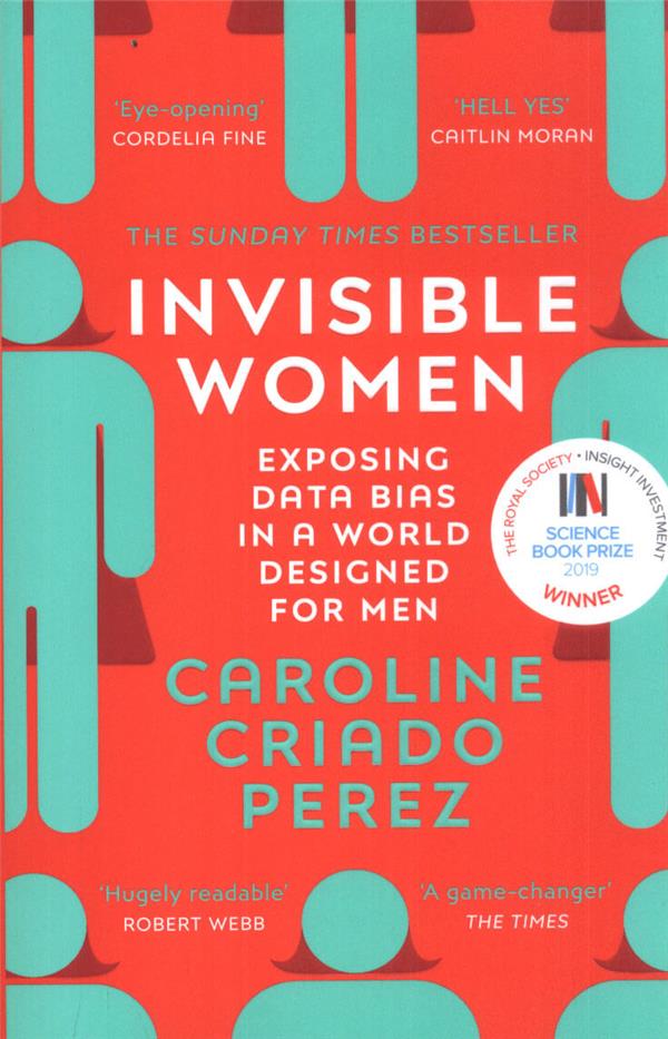 INVISIBLE WOMEN - EXPOSING DATA BIAS IN A WORLD DESIGNED FOR MEN