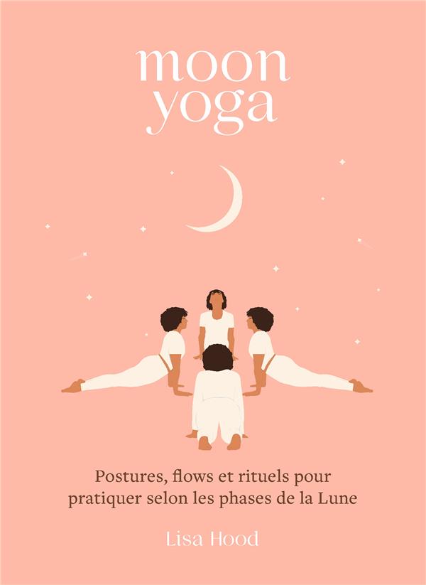 Moon yoga : postures, flows et rituels pour pratiquer selon les phases de la Lune