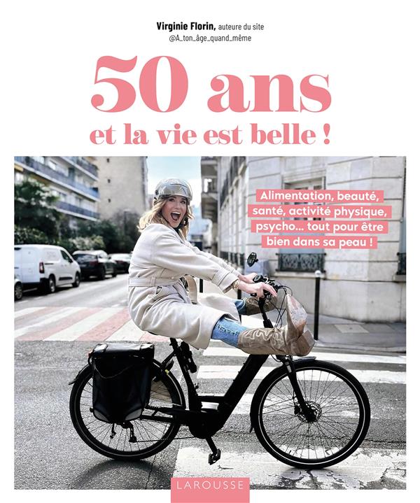 50 ans et la vie est belle ! Alimentation, beauté, santé, activité physique, psycho... tout pour être bien dans sa peau !