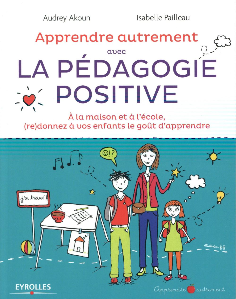Apprendre autrement avec la pédagogie positive ; à la maison et à l'école (re)donnez à vos enfants le goût d'apprendre
