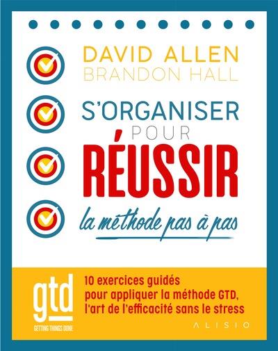 S'organiser pour réussir : la méthode pas à pas : 10 exercices guides pour appliquer la methode GTD