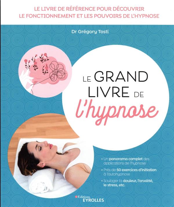Le grand livre de l'hypnose : le livre de référence pour découvrir le fonctionnement et les pouvoirs de l'hypnose (préface Jean-Marc Benhaiem)