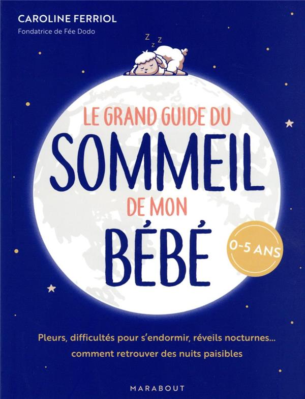 Le grand guide du sommeil de mon bébé : pleurs, difficultés pour s'endormir, réveils nocturnes... comment retrouver des nuits paisibles