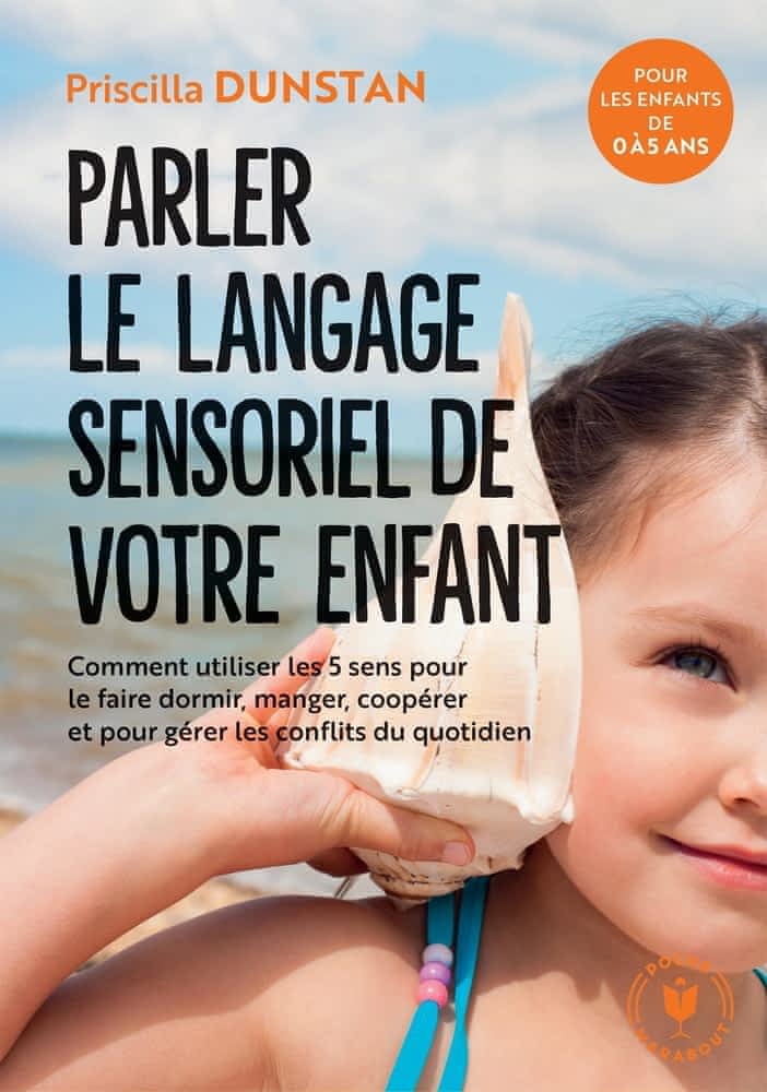 Parler le langage sensoriel de votre enfant – Comment utiliser les 5 sens pour le faire dormir, manger, coopérer et pour gérer les conflits du quotidien