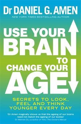Use Your Brain to Change Your Age : Secrets to look, feel and think younger every day